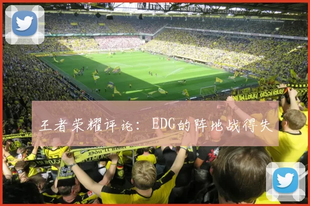 王者荣耀评论：EDG的阵地战得失