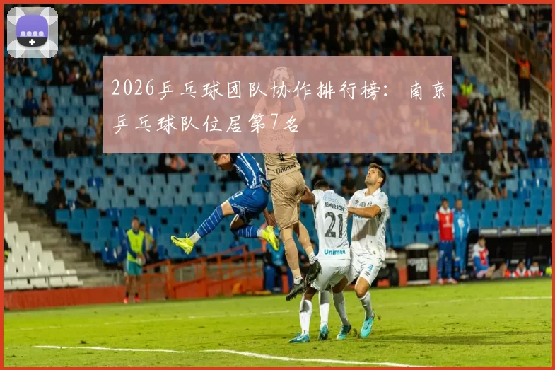 2026乒乓球团队协作排行榜：南京乒乓球队位居第7名