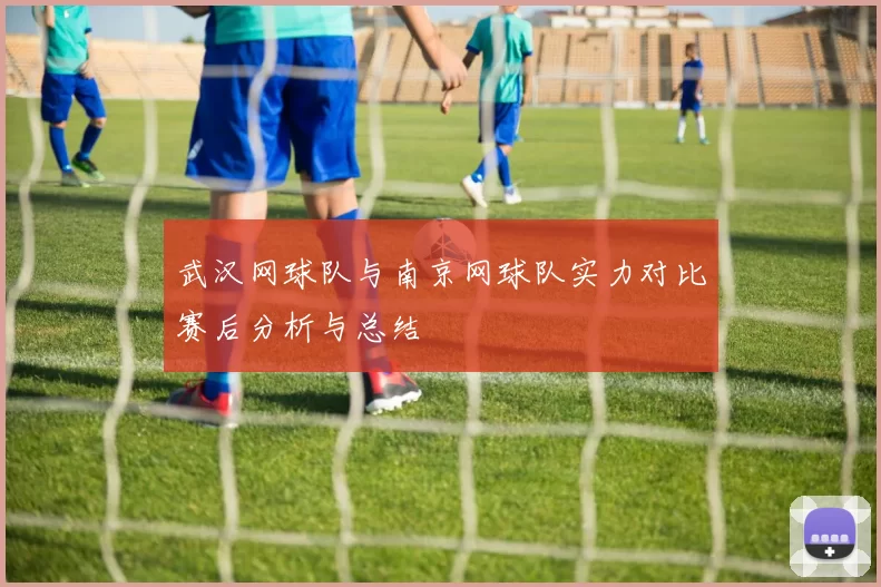武汉网球队与南京网球队实力对比赛后分析与总结
