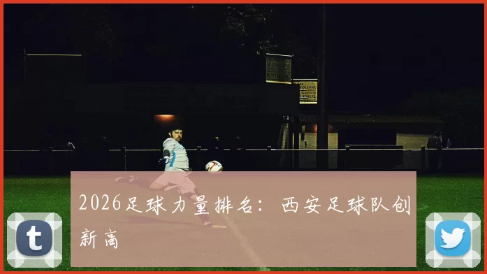 2026足球力量排名：西安足球队创新高