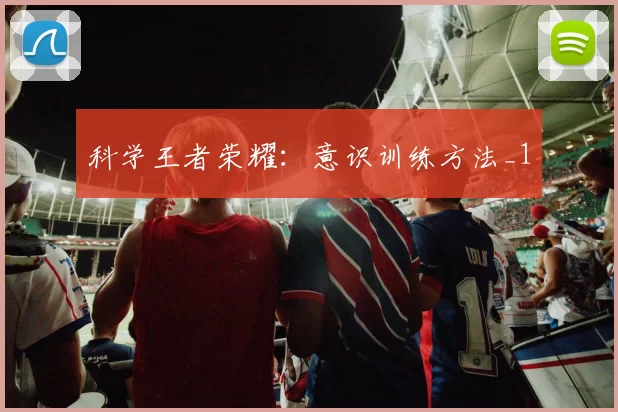 科学王者荣耀：意识训练方法_1