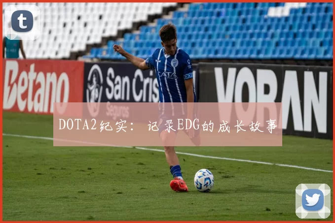 DOTA2纪实：记录EDG的成长故事