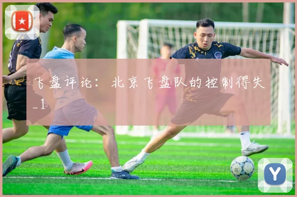 飞盘评论：北京飞盘队的控制得失_1