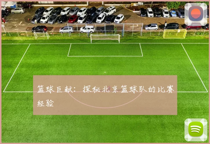 篮球巨献：探秘北京篮球队的比赛经验
