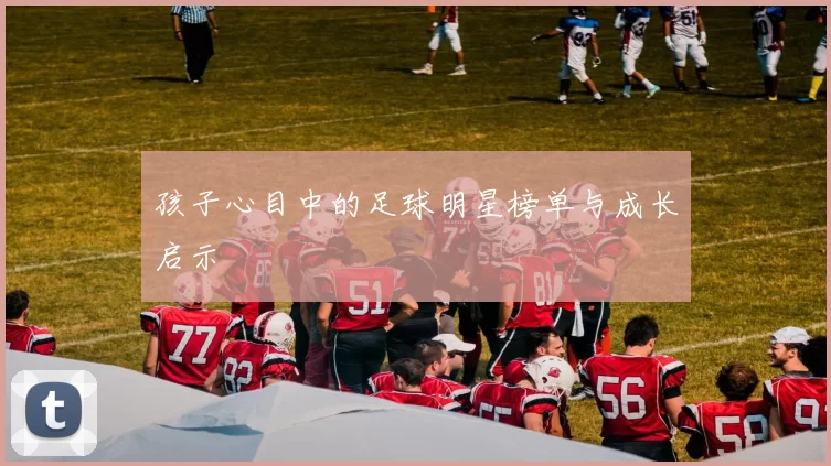 孩子心目中的足球明星榜单与成长启示