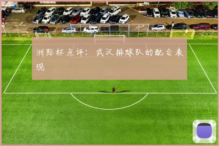 洲际杯点评：武汉排球队的配合表现