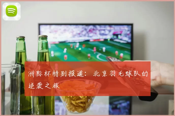 洲际杯特别报道：北京羽毛球队的逆袭之旅