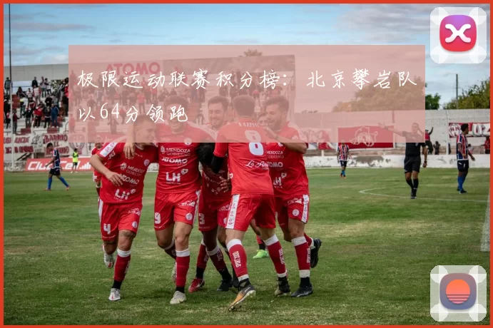 极限运动联赛积分榜：北京攀岩队以64分领跑